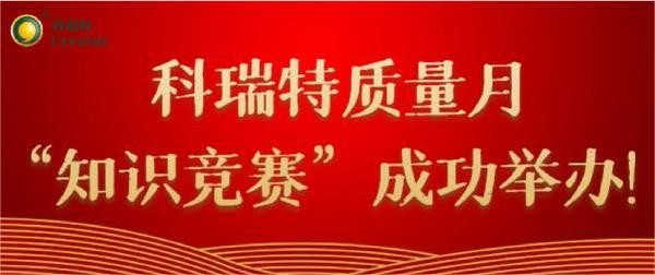 質(zhì)量第一 牢記于心|科瑞特質(zhì)量月“知識競賽”成功舉辦！